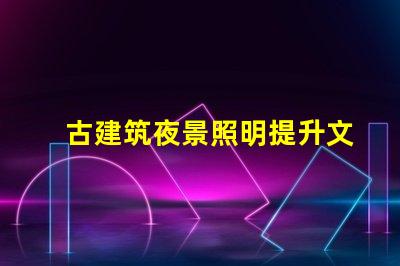 古建筑夜景照明提升文化氛圍的照明解決方案