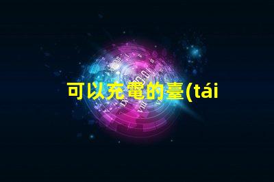 可以充電的臺(tái)燈高效能充電臺(tái)燈的優(yōu)勢(shì)與選擇