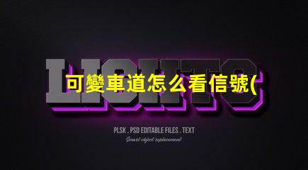 可變車道怎么看信號(hào)燈了解可變車道信號(hào)燈的運(yùn)作原理