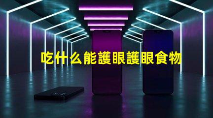 吃什么能護眼護眼食物的科學揭秘