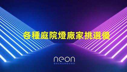 各種庭院燈廠家挑選優(yōu)質(zhì)庭院燈的關鍵要素是什么