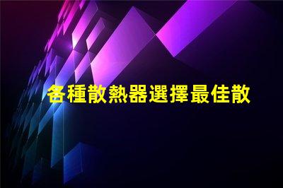 各種散熱器選擇最佳散熱解決方案的關(guān)鍵