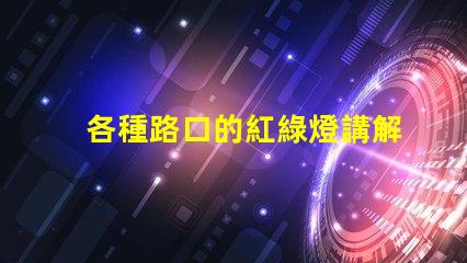 各種路口的紅綠燈講解深入解析交通信號(hào)燈的設(shè)置與運(yùn)作