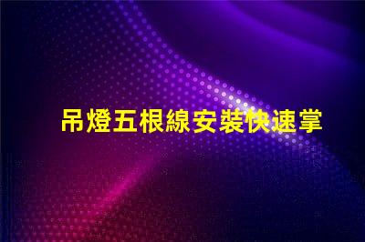 吊燈五根線安裝快速掌握吊燈接線技巧