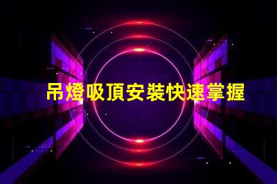吊燈吸頂安裝快速掌握吊燈安裝技巧