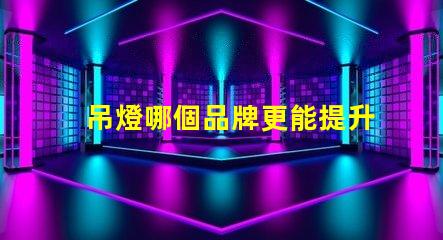 吊燈哪個品牌更能提升空間格調(diào)吊燈品牌選擇與空間搭配技巧