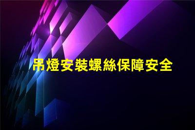 吊燈安裝螺絲保障安全的安裝技巧與注意事項(xiàng)