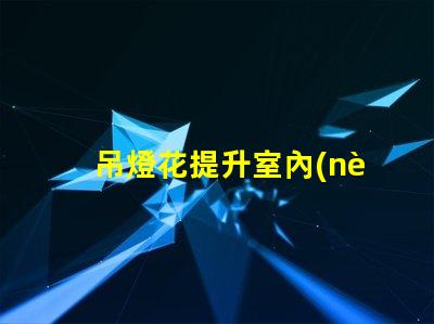 吊燈花提升室內(nèi)氛圍的裝飾利器