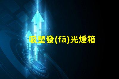 吸塑發(fā)光燈箱提升品牌曝光率的最佳選擇