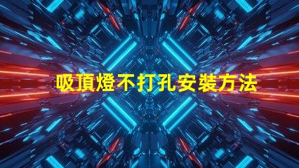 吸頂燈不打孔安裝方法簡便無孔安裝技巧揭秘