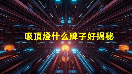 吸頂燈什么牌子好揭秘市場上最受歡迎的吸頂燈品牌