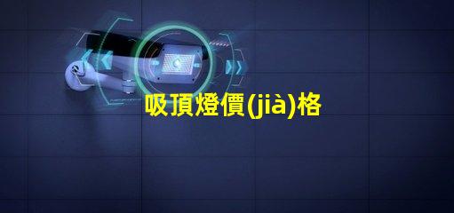 吸頂燈價(jià)格掌握吸頂燈市場(chǎng)價(jià)格的關(guān)鍵因素
