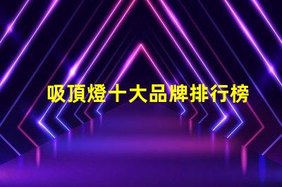吸頂燈十大品牌排行榜市場(chǎng)上最受歡迎的吸頂燈品牌解析