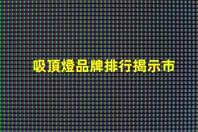 吸頂燈品牌排行揭示市場上最值得信賴的選擇
