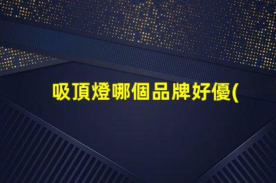 吸頂燈哪個品牌好優(yōu)質(zhì)吸頂燈品牌推薦與比較