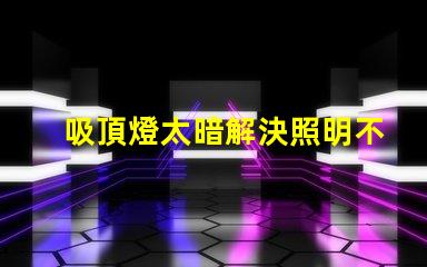吸頂燈太暗解決照明不足的最佳方案是什么