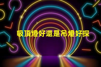 吸頂燈好還是吊燈好探索照明選擇的最佳方案