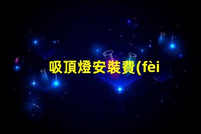 吸頂燈安裝費(fèi)用一般是多少專業(yè)安裝費(fèi)用解析與報(bào)價(jià)指南