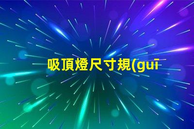 吸頂燈尺寸規(guī)格表選擇適合您的空間的完美尺寸