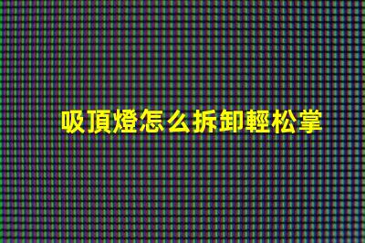 吸頂燈怎么拆卸輕松掌握吸頂燈拆卸技巧