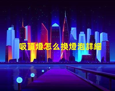 吸頂燈怎么換燈泡詳細(xì)步驟與注意事項(xiàng)揭秘