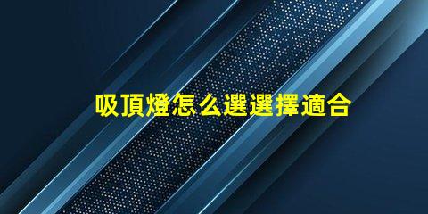 吸頂燈怎么選選擇適合您空間的吸頂燈指南