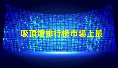 吸頂燈排行榜市場上最受歡迎的吸頂燈選擇