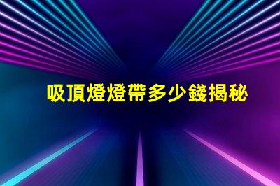 吸頂燈燈帶多少錢揭秘吸頂燈燈帶的真實(shí)價(jià)格
