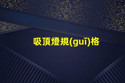 吸頂燈規(guī)格如何選擇最適合的吸頂燈規(guī)格