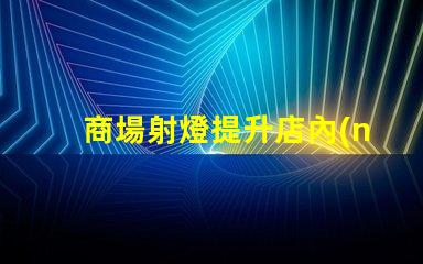 商場射燈提升店內(nèi)氛圍的關(guān)鍵光源