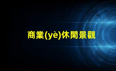 商業(yè)休閑景觀提升客戶體驗的設(shè)計策略