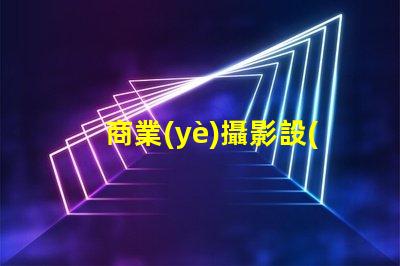 商業(yè)攝影設(shè)備提升您品牌形象的最佳選擇