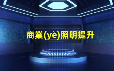 商業(yè)照明提升品牌形象的關鍵光源選擇