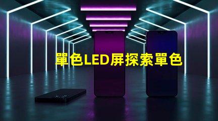 單色LED屏探索單色LED屏的應用潛力與優(yōu)勢