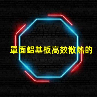 單面鋁基板高效散熱的理想選擇,你了解嗎