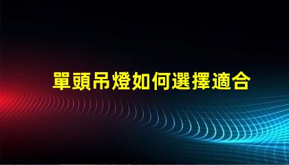 單頭吊燈如何選擇適合您空間的單頭吊燈