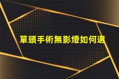 單頭手術無影燈如何選擇最佳手術照明設備