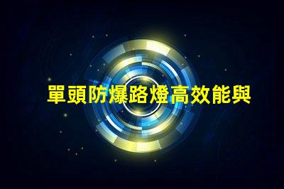 單頭防爆路燈高效能與安全性的完美結(jié)合,您準(zhǔn)備好了嗎