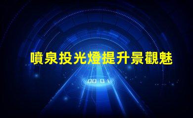 噴泉投光燈提升景觀魅力的照明選擇
