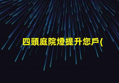 四頭庭院燈提升您戶(hù)外空間的理想選擇