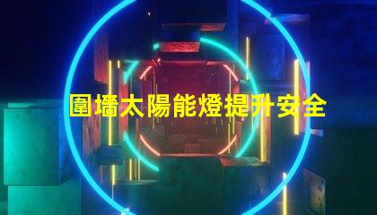 圍墻太陽能燈提升安全與美觀的完美選擇
