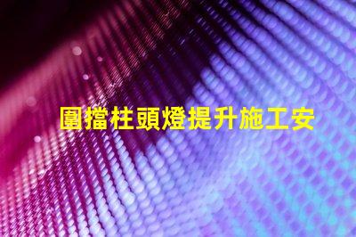 圍擋柱頭燈提升施工安全的照明解決方案嗎