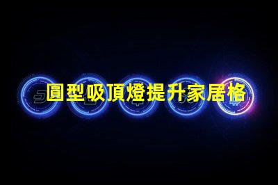 圓型吸頂燈提升家居格調(diào)的照明解決方案