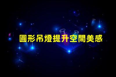 圓形吊燈提升空間美感的絕佳選擇嗎