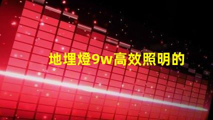 地埋燈9w高效照明的最佳選擇,您準備好了嗎