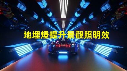 地埋燈提升景觀照明效果的最佳選擇