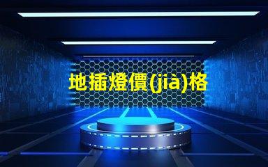 地插燈價(jià)格揭秘市場(chǎng)行情,您該出多少錢