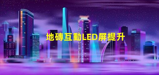 地磚互動LED屏提升商業(yè)空間吸引力的創(chuàng)新科技