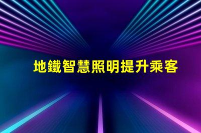 地鐵智慧照明提升乘客體驗的智能照明方案