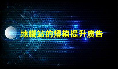 地鐵站的燈箱提升廣告效果的照明解決方案